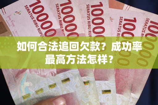 武汉如何合法追回欠款？成功率最高方法怎样？