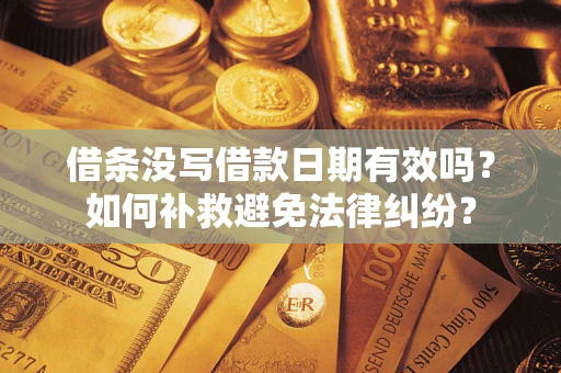 武汉借条没写借款日期有效吗？如何补救避免法律纠纷？