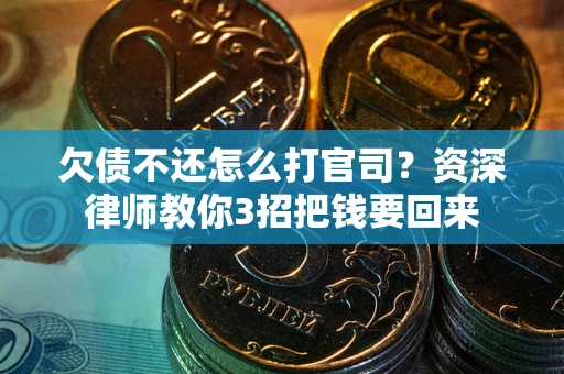 武汉欠债不还怎么打官司？资深律师教你3招把钱要回来