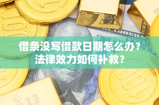 武汉借条没写借款日期怎么办？法律效力如何补救？