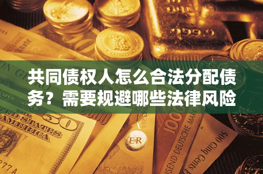 武汉共同债权人怎么合法分配债务？需要规避哪些法律风险？