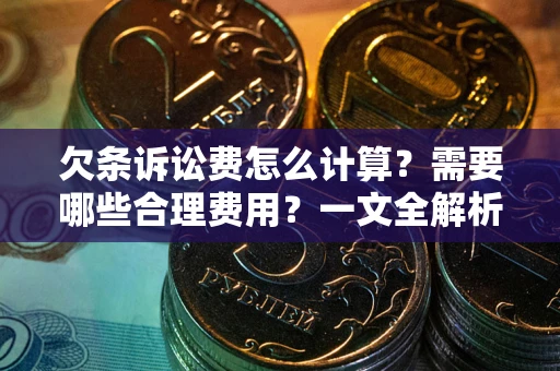武汉欠条诉讼费怎么计算？需要哪些合理费用？一文全解析
