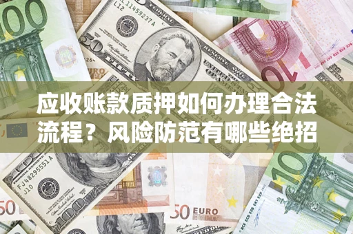 武汉应收账款质押如何办理合法流程？风险防范有哪些绝招？