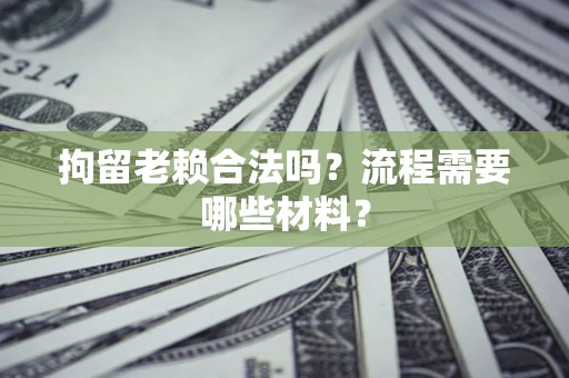 武汉拘留老赖合法吗？流程需要哪些材料？