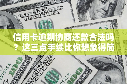 武汉信用卡逾期协商还款合法吗？这三点手续比你想象得简单