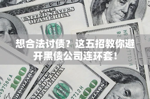 武汉想合法讨债？这五招教你避开黑债公司连环套！