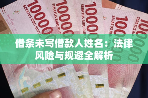 武汉借条未写借款人姓名：法律风险与规避全解析