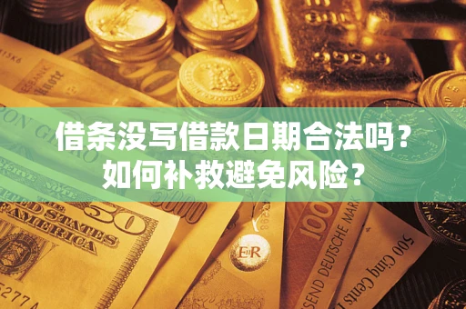 武汉借条没写借款日期合法吗？如何补救避免风险？