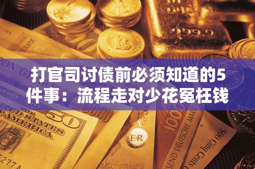 武汉打官司讨债前必须知道的5件事：流程走对少花冤枉钱