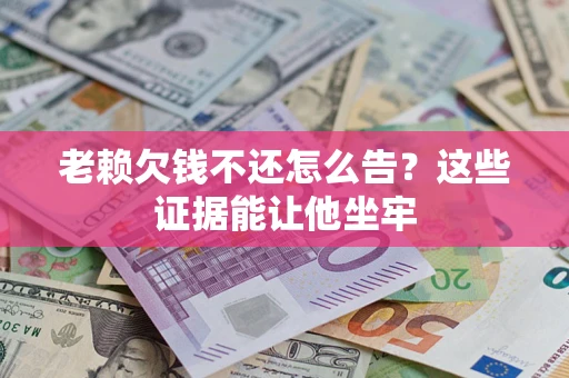 武汉老赖欠钱不还怎么告？这些证据能让他坐牢