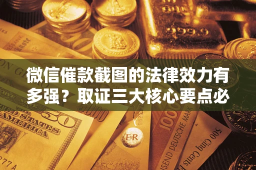 武汉微信催款截图的法律效力有多强？取证三大核心要点必须知道！