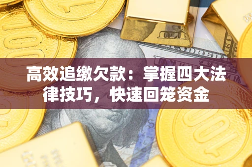 武汉高效追缴欠款：掌握四大法律技巧，快速回笼资金
