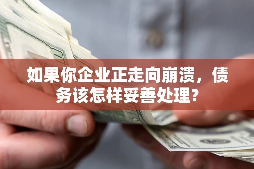 武汉如果你企业正走向崩溃，债务该怎样妥善处理？