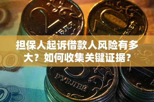 武汉担保人起诉借款人风险有多大？如何收集关键证据？