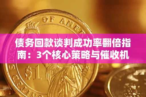 武汉债务回款谈判成功率翻倍指南：3个核心策略与催收机构避坑法则