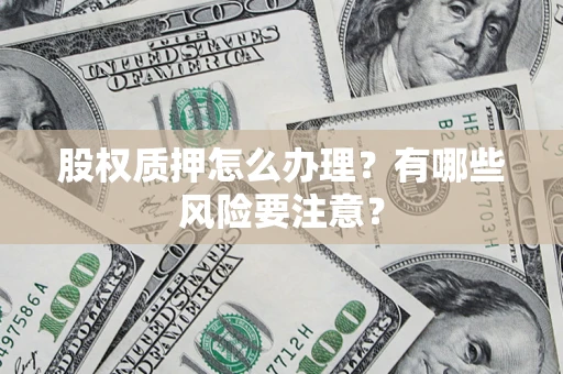 武汉股权质押怎么办理？有哪些风险要注意？