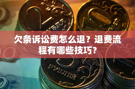 武汉欠条诉讼费怎么退？退费流程有哪些技巧？