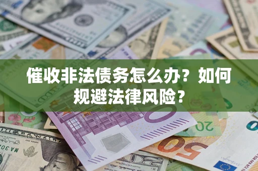 武汉催收非法债务怎么办？如何规避法律风险？