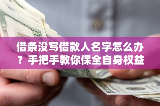 武汉借条没写借款人名字怎么办？手把手教你保全自身权益