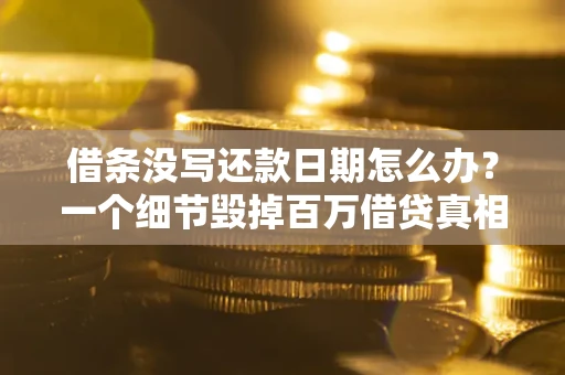 武汉借条没写还款日期怎么办？一个细节毁掉百万借贷真相