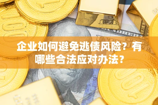武汉企业如何避免逃债风险？有哪些合法应对办法？