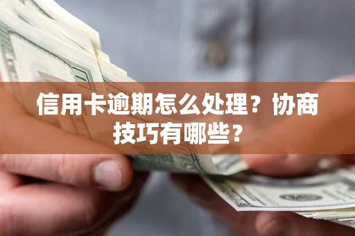 武汉信用卡逾期怎么处理？协商技巧有哪些？