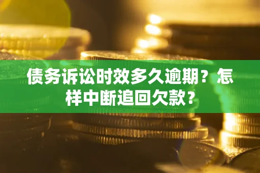 武汉债务诉讼时效多久逾期？怎样中断追回欠款？