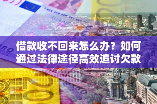 武汉借款收不回来怎么办?如何通过法律途径高效追讨欠款? 武汉借款收不回来怎么办?如何通过法律途径高效追讨欠款?