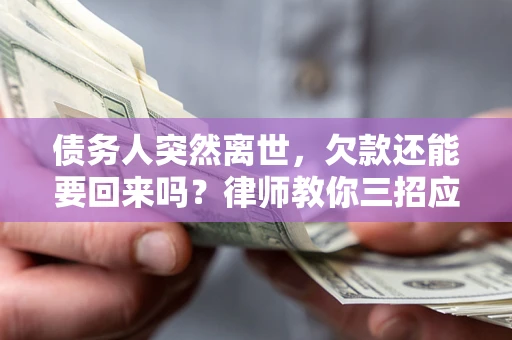 武汉债务人突然离世，欠款还能要回来吗？律师教你三招应对