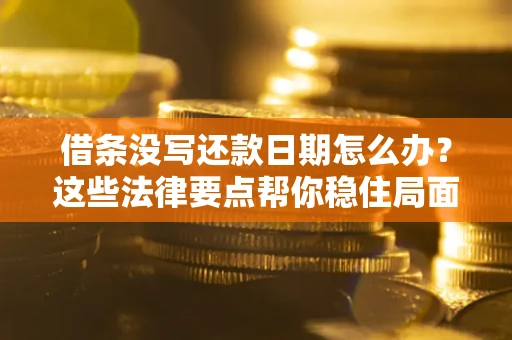 武汉借条没写还款日期怎么办？这些法律要点帮你稳住局面