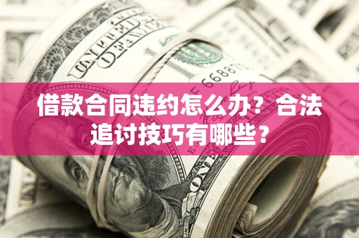 武汉借款合同违约怎么办？合法追讨技巧有哪些？