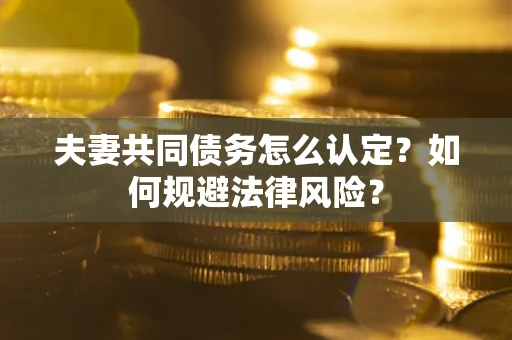 武汉夫妻共同债务怎么认定？如何规避法律风险？