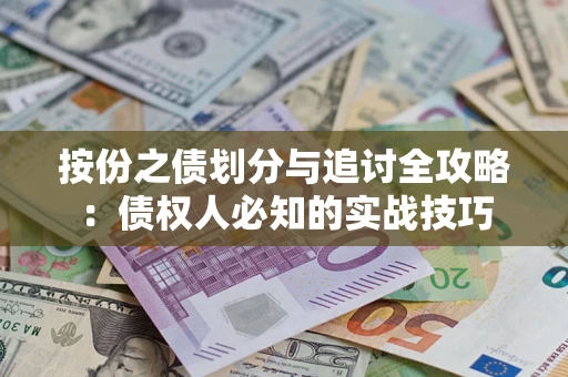 武汉按份之债划分与追讨全攻略：债权人必知的实战技巧