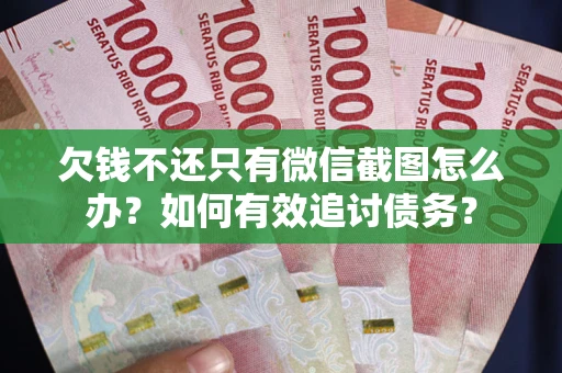 武汉欠钱不还只有微信截图怎么办？如何有效追讨债务？