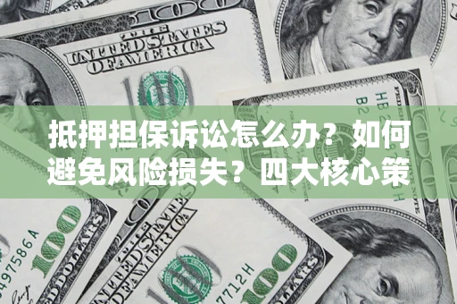 武汉抵押担保诉讼怎么办？如何避免风险损失？四大核心策略全解读