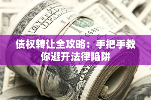 武汉债权转让全攻略：手把手教你避开法律陷阱