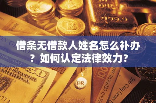 武汉借条无借款人姓名怎么补办？如何认定法律效力？