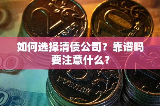 武汉如何选择清债公司？靠谱吗要注意什么？