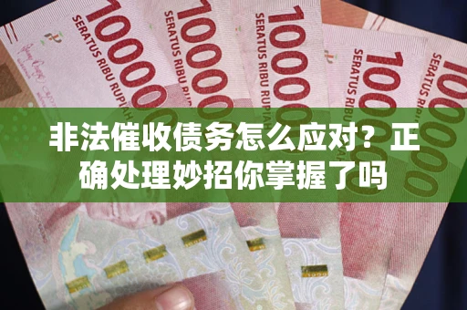 武汉非法催收债务怎么应对？正确处理妙招你掌握了吗