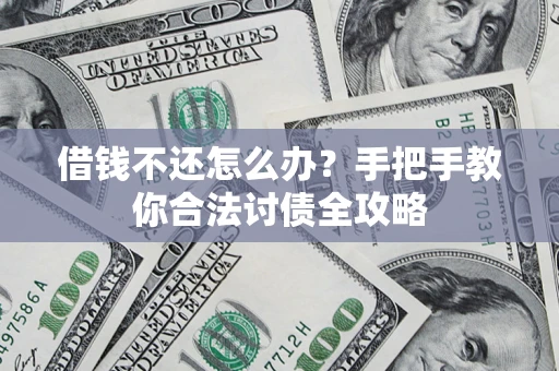 武汉借钱不还怎么办？手把手教你合法讨债全攻略