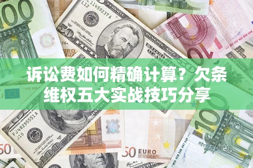 武汉诉讼费如何精确计算？欠条维权五大实战技巧分享