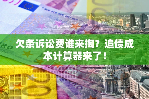 武汉欠条诉讼费谁来掏？追债成本计算器来了！