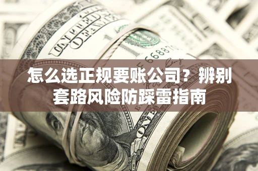 武汉怎么选正规要账公司？辨别套路风险防踩雷指南