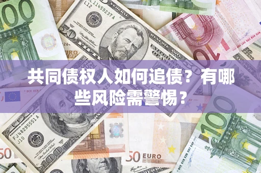 武汉共同债权人如何追债？有哪些风险需警惕？