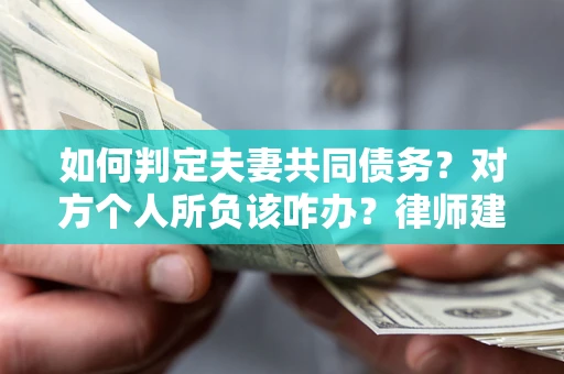 武汉如何判定夫妻共同债务？对方个人所负该咋办？律师建议