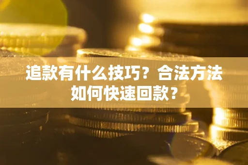 武汉追款有什么技巧？合法方法如何快速回款？