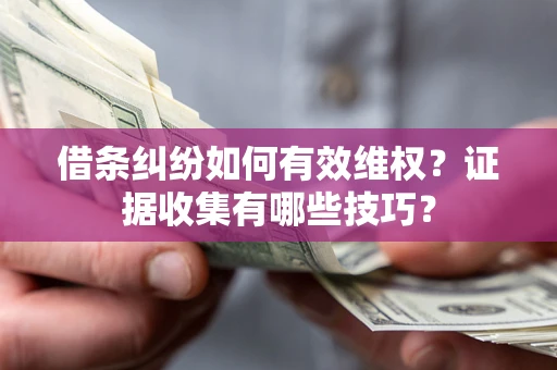 武汉借条纠纷如何有效维权？证据收集有哪些技巧？