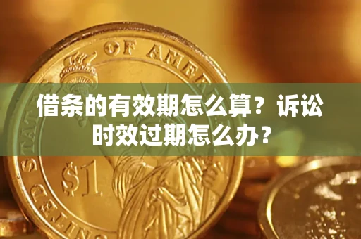 武汉借条的有效期怎么算？诉讼时效过期怎么办？