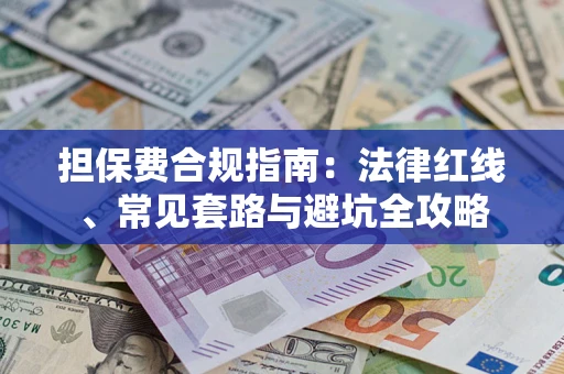 武汉担保费合规指南：法律红线、常见套路与避坑全攻略
