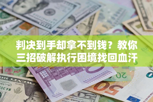 武汉判决到手却拿不到钱？教你三招破解执行困境找回血汗钱